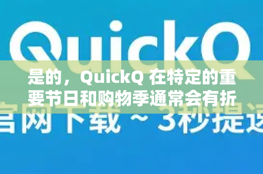是的，QuickQ 在特定的重要节日和购物季通常会有折扣活动-第1张图片-QuickQ加速器下载_QuickQ官方网站正版