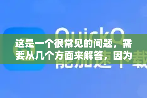 这是一个很常见的问题，需要从几个方面来解答，因为QuickQ这个名字可能存在一些混淆