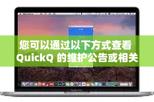 您可以通过以下方式查看 QuickQ 的维护公告或相关通知