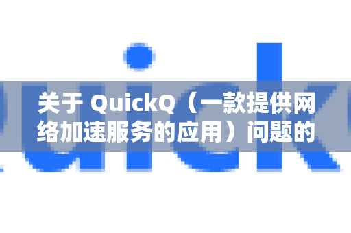 关于 QuickQ（一款提供网络加速服务的应用）问题的反馈，以下是常见的反馈途径