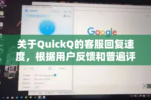 关于QuickQ的客服回复速度，根据用户反馈和普遍评价，整体上他们的客服响应是比较快的，尤其是在工作时间