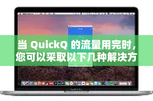 当 QuickQ 的流量用完时，您可以采取以下几种解决方案