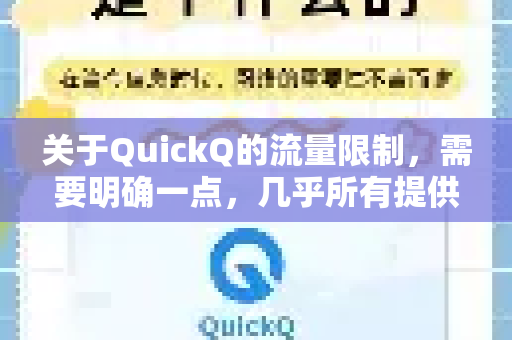 关于QuickQ的流量限制，需要明确一点，几乎所有提供此类服务的厂商（无论是VPN还是代理服务）都会有某种形式的限制，只是限制的形式和严格程度不同