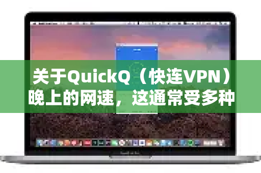 关于QuickQ（快连VPN）晚上的网速，这通常受多种因素影响，没有固定的答案，但你可以参考以下一般情况和建议