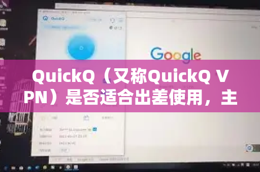 QuickQ（又称QuickQ VPN）是否适合出差使用，主要取决于你的具体需求和使用场景。下面从几个关键维度进行分析，帮助你判断