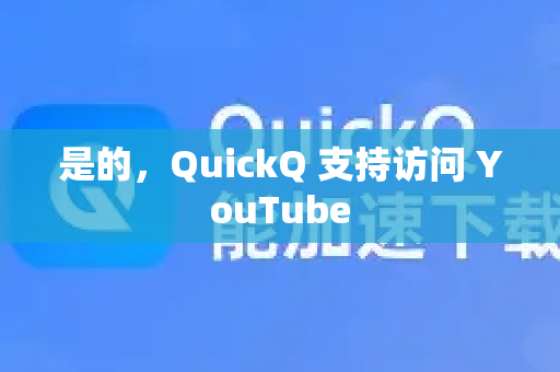 是的，QuickQ 支持访问 YouTube