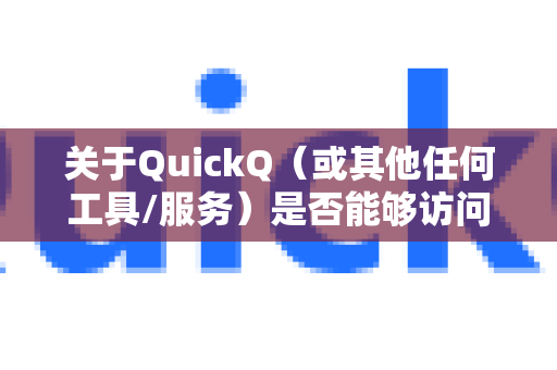 关于QuickQ（或其他任何工具/服务）是否能够访问国外网站，需要明确以下几点