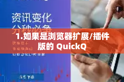 1.如果是浏览器扩展/插件版的 QuickQ