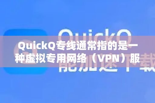 QuickQ专线通常指的是一种虚拟专用网络（VPN）服务，其核心特点是提供一条经过特殊优化、相对稳定和高速的专线网络通道，用于访问国际互联网或突破地域网络限制-第1张图片-QuickQ加速器下载_QuickQ官方网站正版
