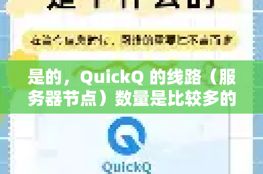是的,QuickQ 的线路(服务器节点)数量是比较多的,这是它吸引用户的主要优势之一-第1张图片-QuickQ加速器下载_QuickQ官方网站正版 是的,QuickQ 的线路(服务器节点)数量是比较多的,这是它吸引用户的主要优势之一-第1张图片-QuickQ加速器下载_QuickQ官方网站正版