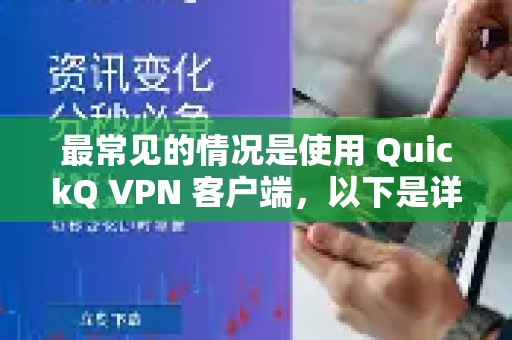 最常见的情况是使用 QuickQ VPN 客户端，以下是详细步骤-第1张图片-QuickQ加速器下载_QuickQ官方网站正版