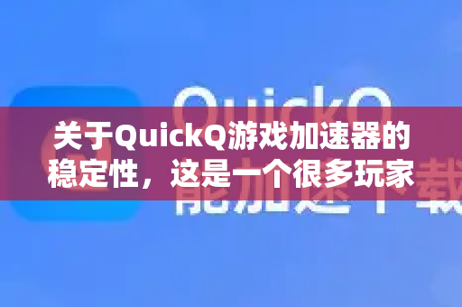 关于QuickQ游戏加速器的稳定性，这是一个很多玩家关心的问题。总的来说，QuickQ在稳定性方面的表现是比较不错的，尤其是在连接海外游戏服务器时，但稳定是一个相对概念，会受到多种因素影响