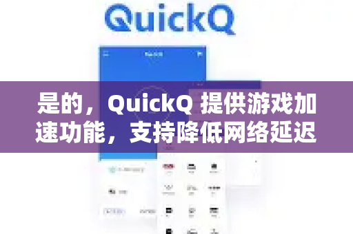 是的，QuickQ 提供游戏加速功能，支持降低网络延迟、减少丢包，优化游戏体验。以下是详细说明