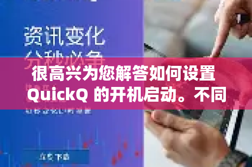 很高兴为您解答如何设置 QuickQ 的开机启动。不同的操作系统设置方法不同，请您根据自己使用的系统选择对应的操作