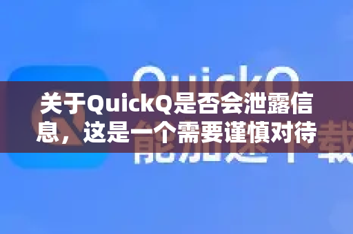 关于QuickQ是否会泄露信息，这是一个需要谨慎对待的问题-第1张图片-QuickQ加速器下载_QuickQ官方网站正版