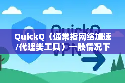 QuickQ（通常指网络加速/代理类工具）一般情况下不需要 ROOT 权限。以下是详细说明-第1张图片-QuickQ加速器下载_QuickQ官方网站正版