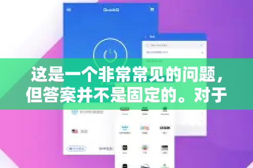 这是一个非常常见的问题，但答案并不是固定的。对于QuickQ（或任何类似的VPN/代理服务）来说，最快的节点高度依赖于您当前的网络环境、地理位置、运营商以及您想访问的目标服务