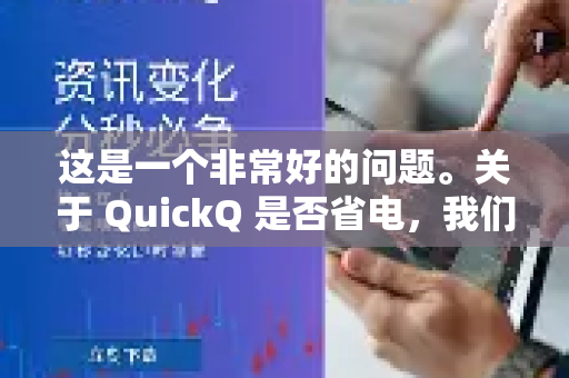 这是一个非常好的问题。关于 QuickQ 是否省电，我们可以从 VPN 应用的工作原理来客观分析-第1张图片-QuickQ加速器下载_QuickQ官方网站正版
