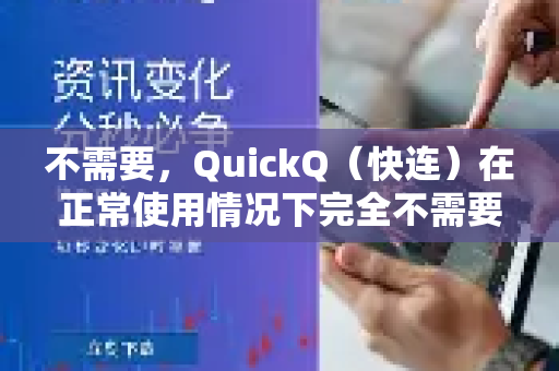 不需要,QuickQ(快连)在正常使用情况下完全不需要越狱-第1张图片-QuickQ加速器下载_QuickQ官方网站正版 不需要,QuickQ(快连)在正常使用情况下完全不需要越狱-第1张图片-QuickQ加速器下载_QuickQ官方网站正版