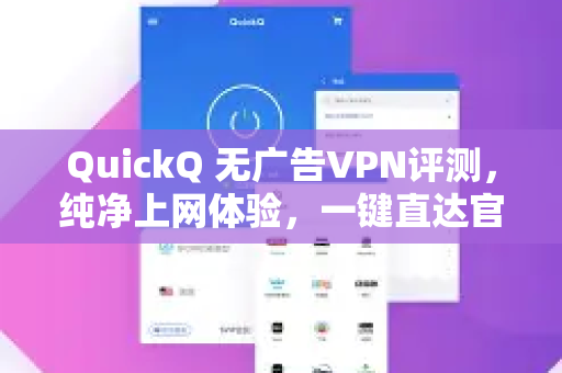 QuickQ 无广告VPN评测，纯净上网体验，一键直达官网下载-第1张图片-QuickQ加速器下载_QuickQ官方网站正版