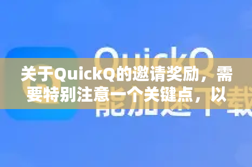 关于QuickQ的邀请奖励，需要特别注意一个关键点，以避免混淆