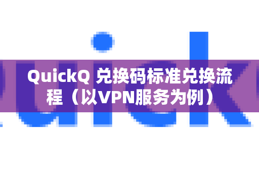 QuickQ 兑换码标准兑换流程（以VPN服务为例）