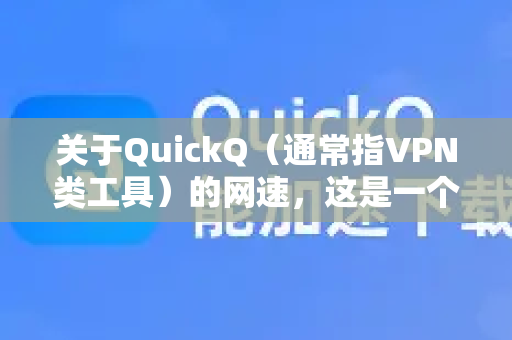 关于QuickQ（通常指VPN类工具）的网速，这是一个没有固定答案的问题，因为它取决于多种因素，并且会随时变化