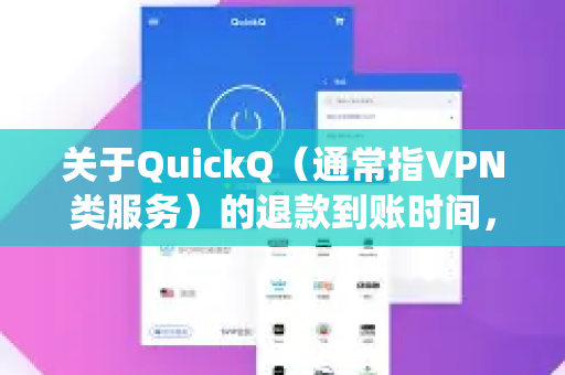 关于QuickQ（通常指VPN类服务）的退款到账时间，并没有统一标准，一般需要3-10个工作日，但具体时长取决于以下几个关键因素