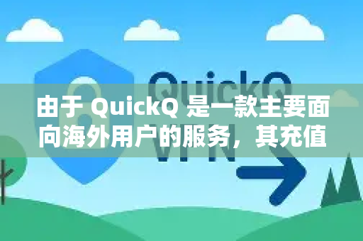 由于 QuickQ 是一款主要面向海外用户的服务，其充值方式也与国际接轨。以下是详细的充值步骤和注意事项