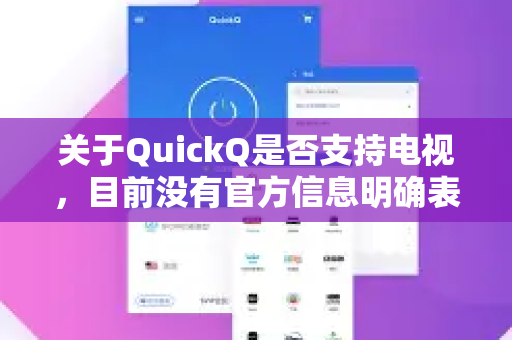 关于QuickQ是否支持电视，目前没有官方信息明确表示它推出了专门的电视应用或对电视设备有直接支持