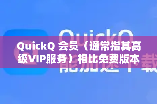 QuickQ 会员（通常指其高级VIP服务）相比免费版本或基础服务，主要提供以下核心功能和优势