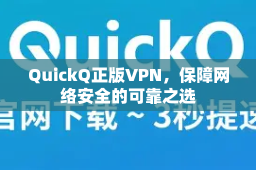 QuickQ正版VPN，保障网络安全的可靠之选