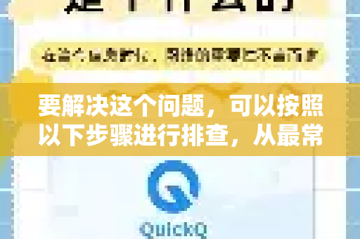 要解决这个问题，可以按照以下步骤进行排查，从最常见到较不常见的原因依次检查