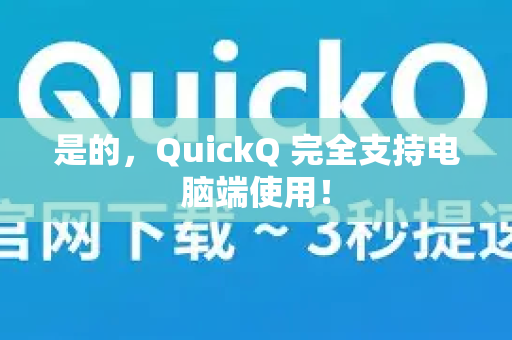 是的，QuickQ 完全支持电脑端使用！