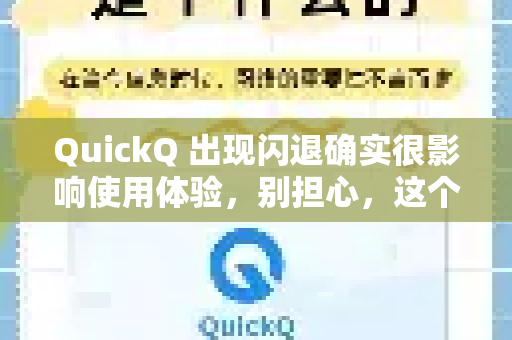 QuickQ 出现闪退确实很影响使用体验，别担心，这个问题通常可以通过一些常规排查方法解决。请按照以下步骤从简到繁逐一尝试
