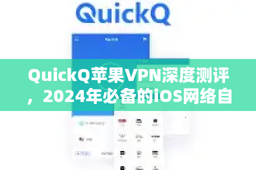 QuickQ苹果VPN深度测评，2024年必备的iOS网络自由加速器