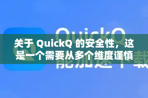 关于 QuickQ 的安全性，这是一个需要从多个维度谨慎评估的问题。没有一个简单的是或否的答案，其安全性高度依赖于您的使用场景、威胁模型以及对服务商的信任程度