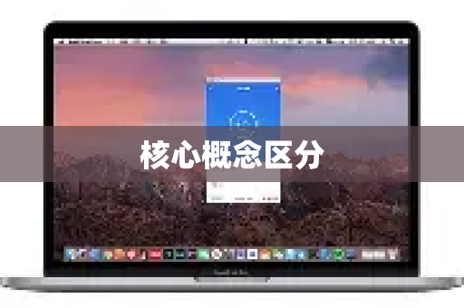 核心概念区分-第1张图片-QuickQ加速器下载_QuickQ官方网站正版