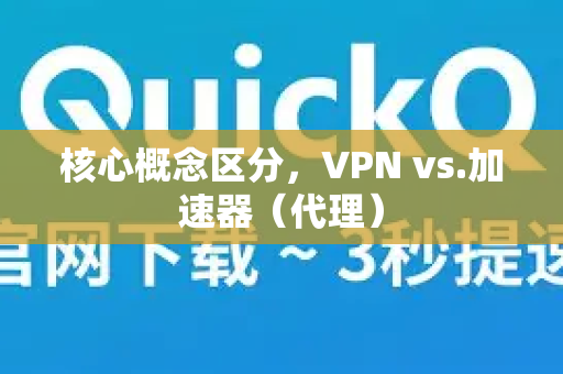 核心概念区分,VPN vs.加速器(代理)-第1张图片-QuickQ加速器下载_QuickQ官方网站正版 核心概念区分,VPN vs.加速器(代理)-第1张图片-QuickQ加速器下载_QuickQ官方网站正版