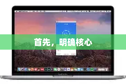 首先，明确核心-第1张图片-QuickQ加速器下载_QuickQ官方网站正版