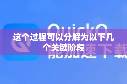 这个过程可以分解为以下几个关键阶段-第1张图片-QuickQ加速器下载_QuickQ官方网站正版