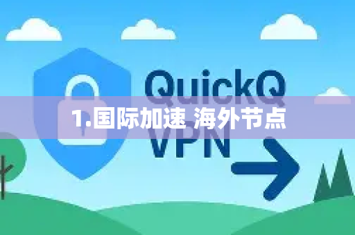 1.国际加速 海外节点-第1张图片-QuickQ加速器下载_QuickQ官方网站正版