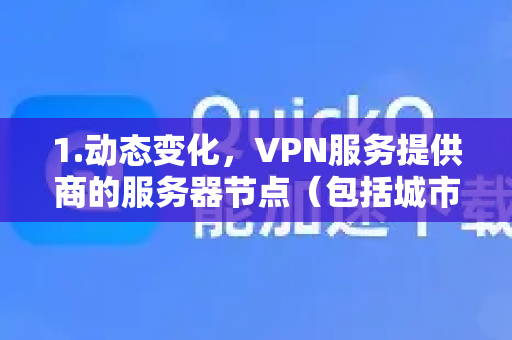 1.动态变化,VPN服务提供商的服务器节点(包括城市)会根据网络状况、用户需求、政策调整等因素频繁增加、减少或更换,列表可能随时变化-第1张图片-QuickQ加速器下载_QuickQ官方网站正版 1.动态变化,VPN服务提供商的服务器节点(包括城市)会根据网络状况、用户需求、政策调整等因素频繁增加、减少或更换,列表可能随时变化-第1张图片-QuickQ加速器下载_QuickQ官方网站正版