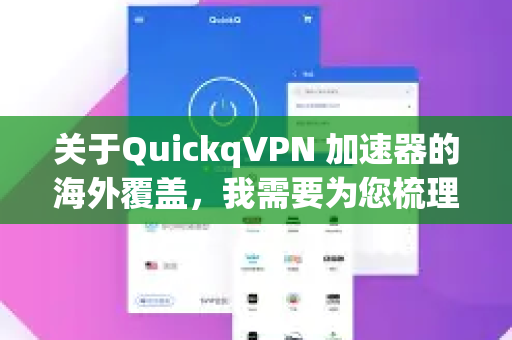 关于QuickqVPN 加速器的海外覆盖，我需要为您梳理和说明几个关键点，并提供一些重要建议