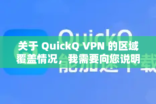 关于 QuickQ VPN 的区域覆盖情况，我需要向您说明以下几点-第1张图片-QuickQ加速器下载_QuickQ官方网站正版