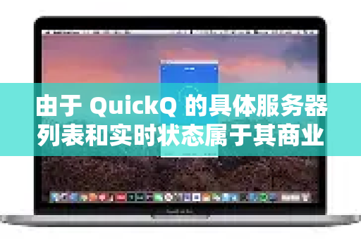 由于 QuickQ 的具体服务器列表和实时状态属于其商业数据且时常变动，我无法提供一个永久精确的列表。但我可以为您详细解释如何理解这个概念、如何获取最新信息，并提供选择此类服务时的一般性建议-第1张图片-QuickQ加速器下载_QuickQ官方网站正版