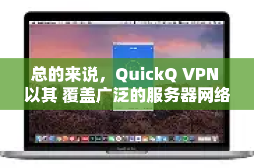 总的来说，QuickQ VPN 以其 覆盖广泛的服务器网络 和 对中文互联网服务的优化 而闻名，尤其受到海外华人、留学生等需要稳定访问国内服务的用户群体欢迎-第1张图片-QuickQ加速器下载_QuickQ官方网站正版