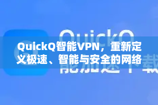 QuickQ智能VPN，重新定义极速、智能与安全的网络新体验