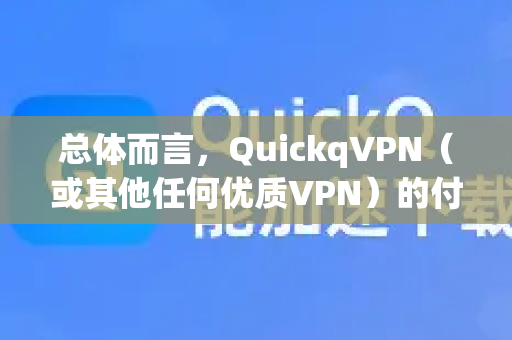 总体而言，QuickqVPN（或其他任何优质VPN）的付费节点速度，主要取决于以下几个关键因素，而不仅仅是VPN服务商本身