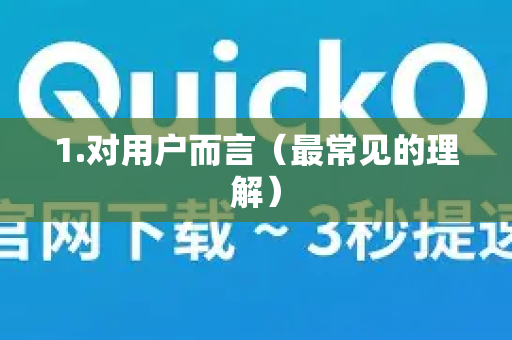 1.对用户而言(最常见的理解)-第1张图片-QuickQ加速器下载_QuickQ官方网站正版 1.对用户而言(最常见的理解)-第1张图片-QuickQ加速器下载_QuickQ官方网站正版